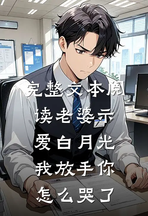 完整文本阅读老婆示爱白月光，我放手你怎么哭了
