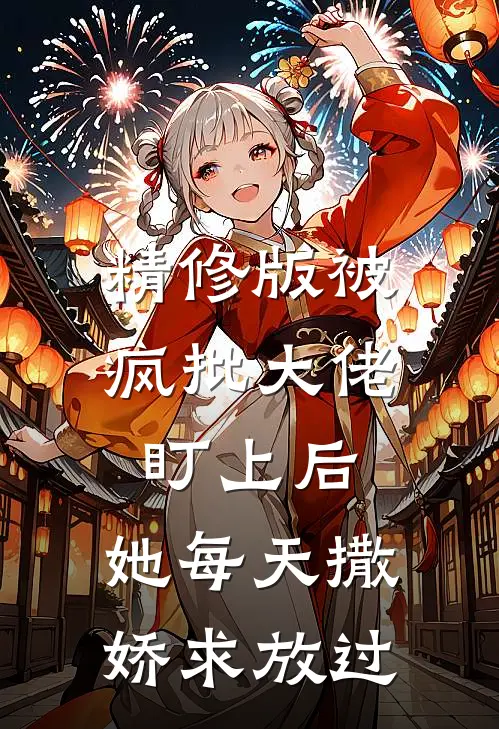 精修版被疯批大佬盯上后,她每天撒娇求放过