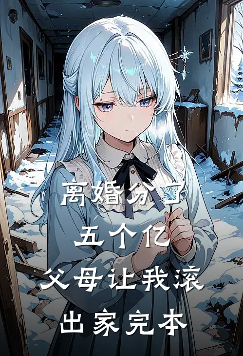 离婚分了五个亿，父母让我滚出家完本