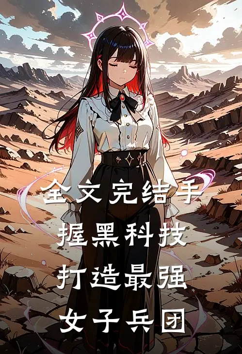 全文完结手握黑科技，打造最强女子兵团
