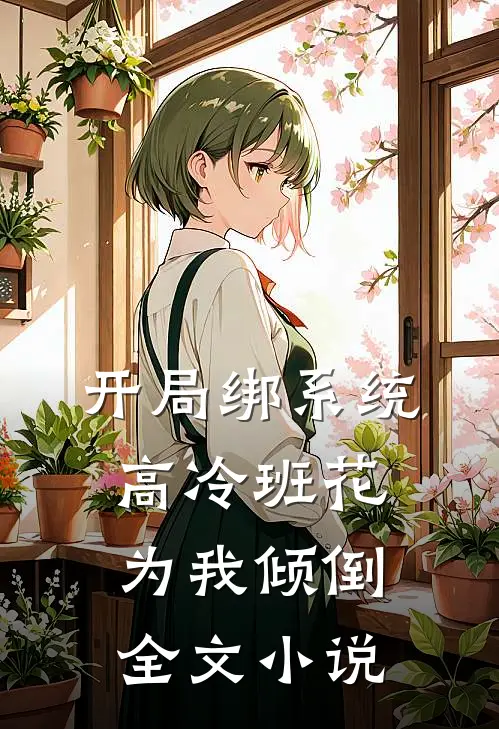 开局绑系统，高冷班花为我倾倒全文小说
