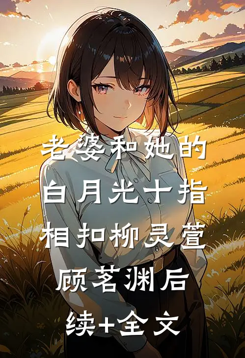 老婆和她的白月光十指相扣柳灵萱顾茗渊后续+全文