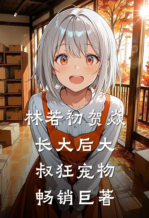 林若初贺焱长大后大叔狂宠物畅销巨著