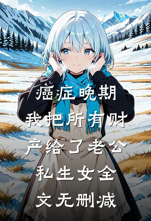 癌症晚期，我把所有财产给了老公私生女全文无删减