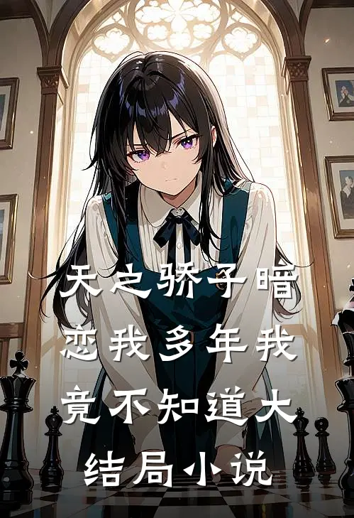 天之骄子暗恋我多年我竟不知道大结局小说