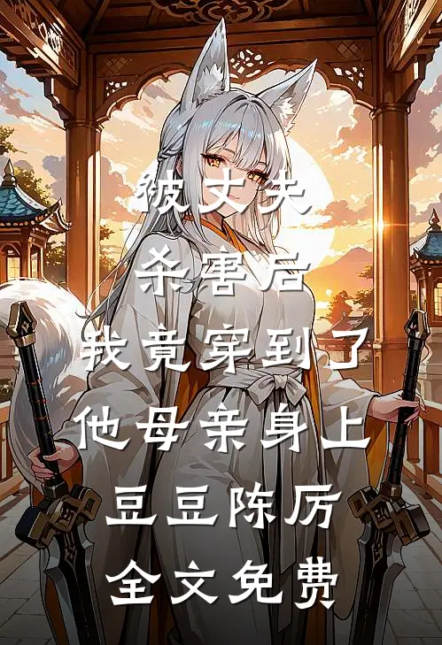 被丈夫杀害后，我竟穿到了他母亲身上豆豆陈厉全文免费