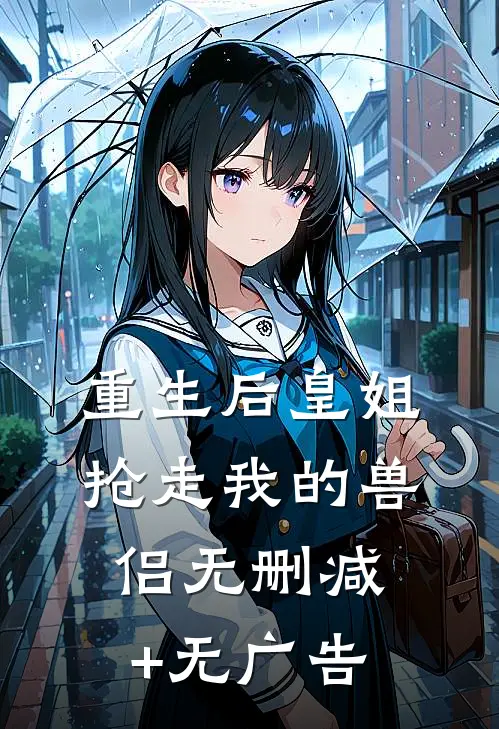 重生后皇姐抢走我的兽侣无删减+无广告