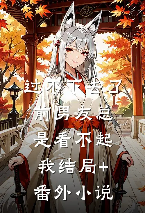 过不下去了，前男友总是看不起我结局+番外小说
