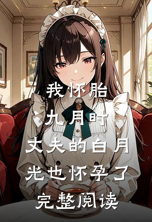 我怀胎九月时，丈夫的白月光也怀孕了完整阅读