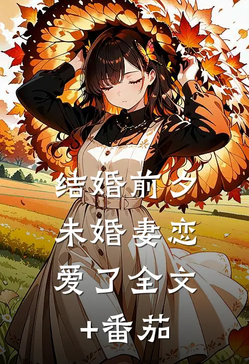 结婚前夕，未婚妻恋爱了全文+番茄