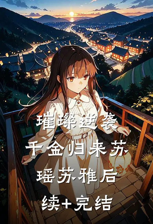 璀璨逆袭：千金归来苏瑶苏雅后续+完结