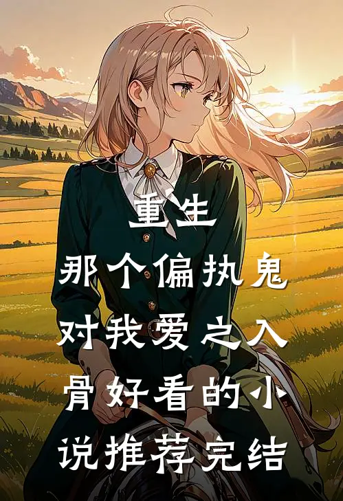 重生：那个偏执鬼对我爱之入骨好看的小说推荐完结