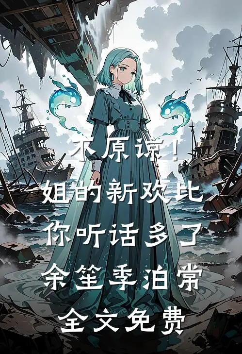 不原谅！姐的新欢比你听话多了余笙季泊常全文免费