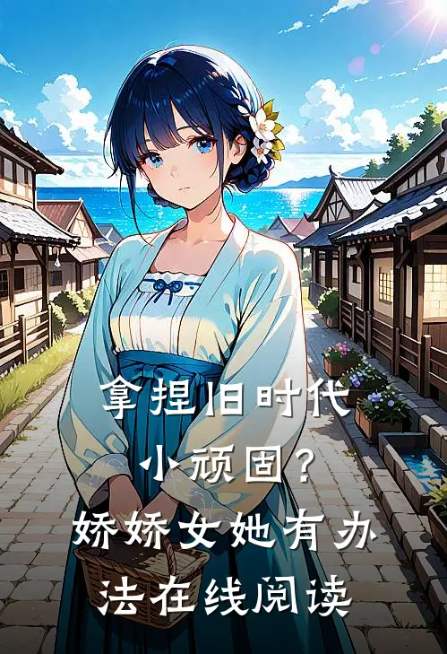 拿捏旧时代小顽固？娇娇女她有办法在线阅读