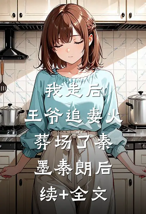 我走后，王爷追妻火葬场了秦墨秦朗后续+全文