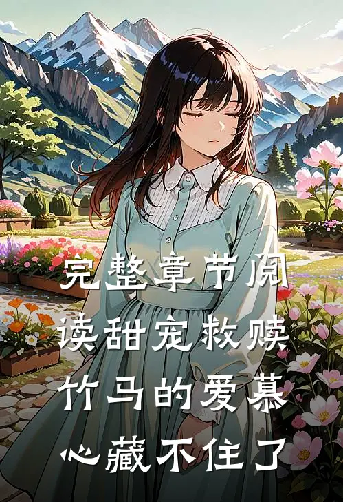 完整章节阅读甜宠救赎：竹马的爱慕心藏不住了