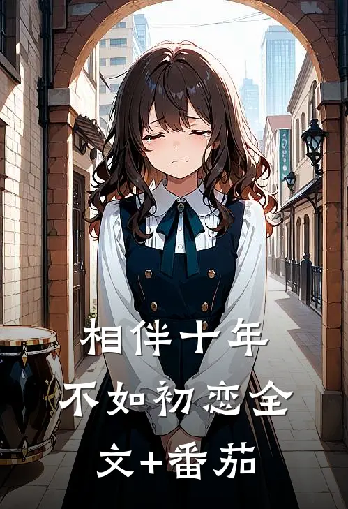 相伴十年，不如初恋全文+番茄