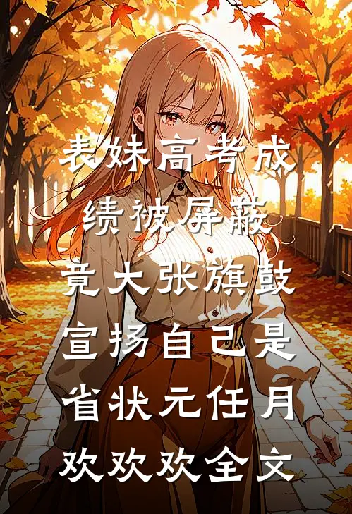 表妹高考成绩被屏蔽，竟大张旗鼓宣扬自己是省状元任月欢欢欢全文
