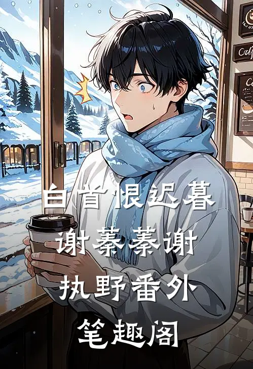 白首恨迟暮：谢蓁蓁谢执野番外笔趣阁