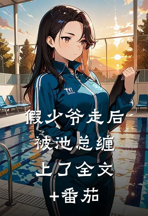 假少爷走后，被池总缠上了全文+番茄