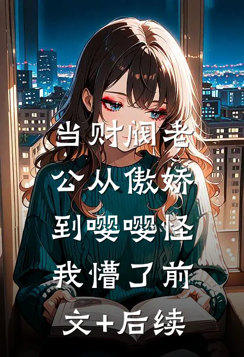 当财阀老公从傲娇到嘤嘤怪，我懵了前文+后续