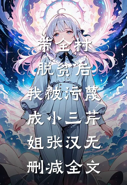 带全村脱贫后，我被污蔑成小三芹姐张汉无删减全文