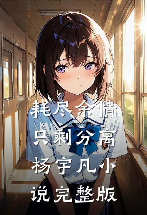 耗尽余情，只剩分离杨宇凡小说完整版