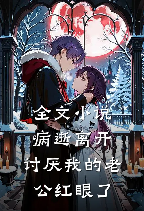 全文小说病逝离开，讨厌我的老公红眼了