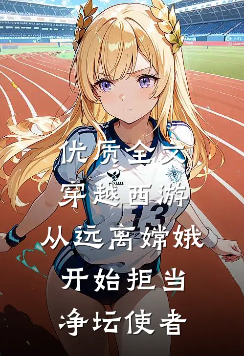 优质全文穿越西游：从远离嫦娥开始拒当净坛使者