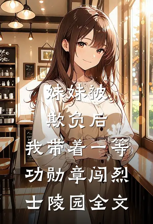 妹妹被欺负后，我带着一等功勋章闯烈士陵园全文