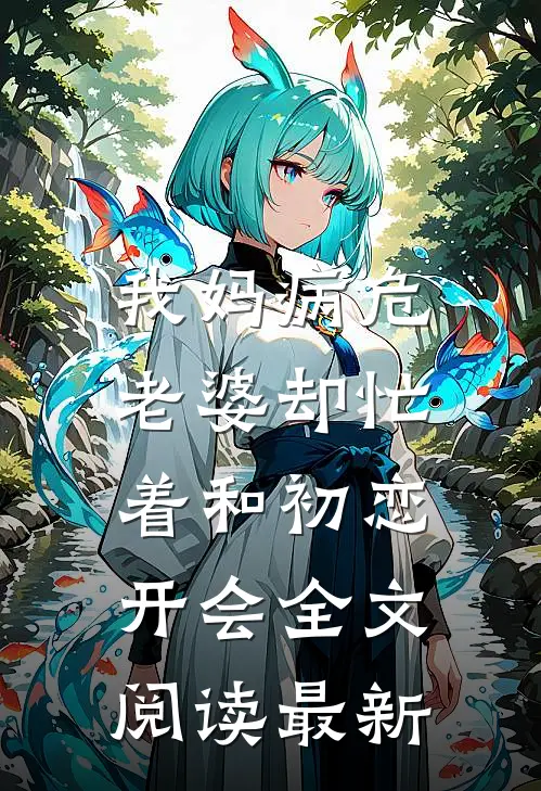 我妈病危，老婆却忙着和初恋开会全文阅读最新