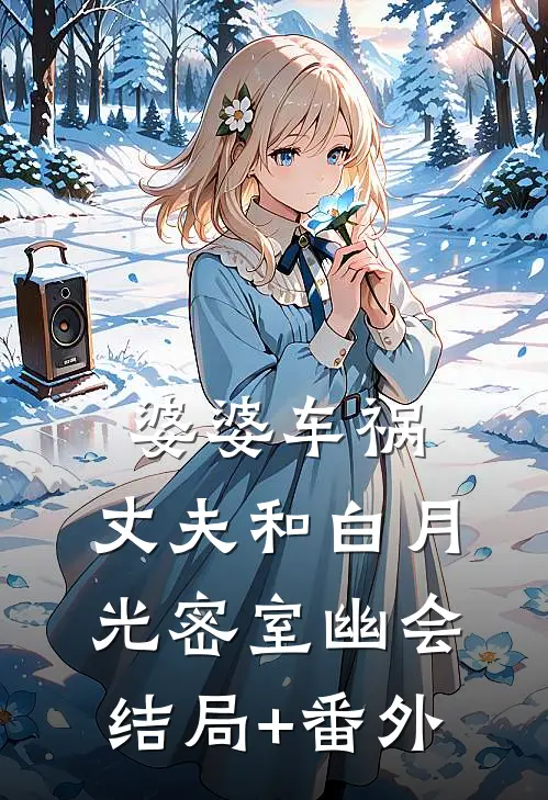 婆婆车祸，丈夫和白月光密室幽会结局+番外