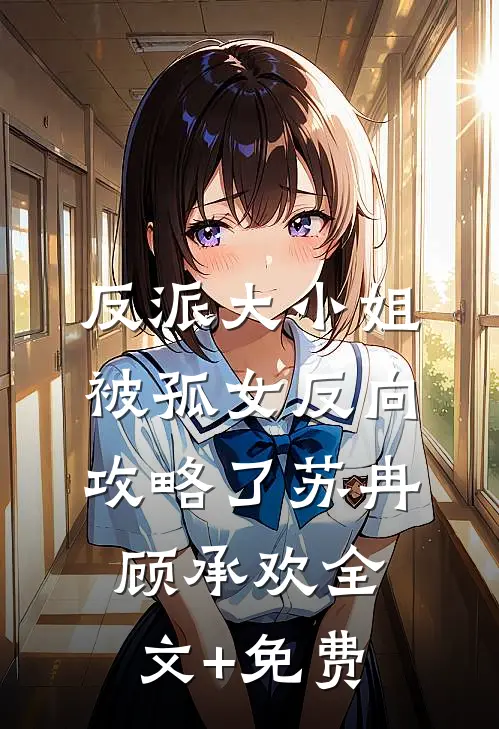 反派大小姐，被孤女反向攻略了苏冉顾承欢全文+免费