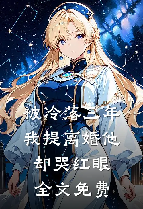 被冷落三年，我提离婚他却哭红眼全文免费