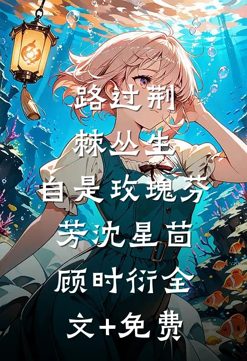 路过荆棘丛生，自是玫瑰芬芳沈星茴顾时衍全文+免费