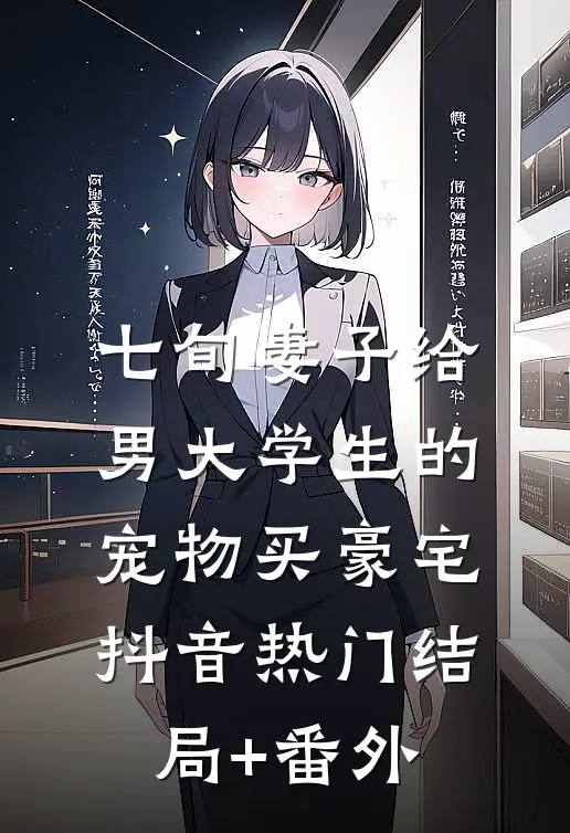 七旬妻子给男大学生的宠物买豪宅抖音热门结局+番外