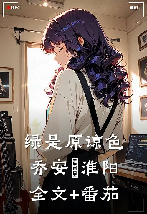 绿是原谅色乔安玙淮阳全文+番茄