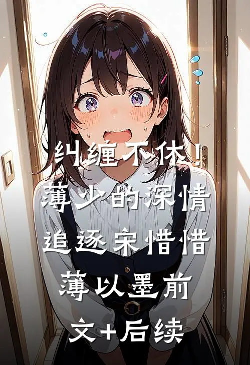 纠缠不休！薄少的深情追逐宋惜惜薄以墨前文+后续