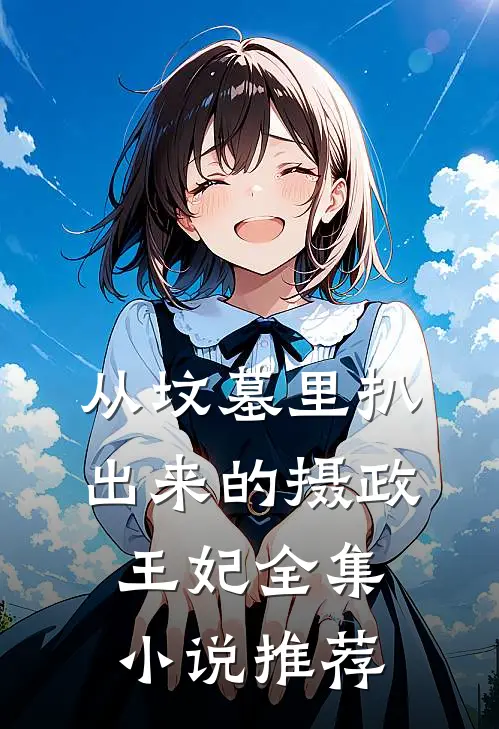 从坟墓里扒出来的摄政王妃全集小说推荐