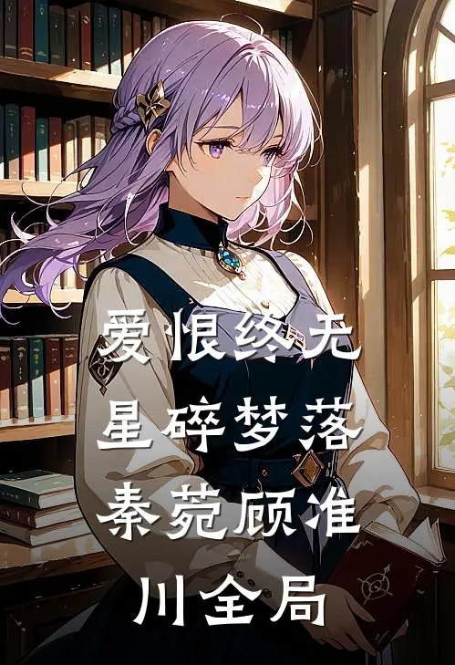 爱恨终无，星碎梦落秦菀顾准川全局