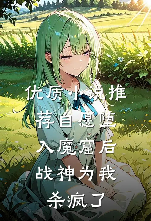 优质小说推荐自愿堕入魔窟后，战神为我杀疯了