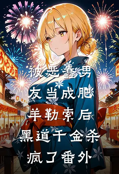 被恶蠢男友当成肥羊勒索后，黑道千金杀疯了番外