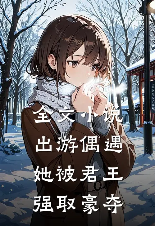 全文小说出游偶遇，她被君王强取豪夺