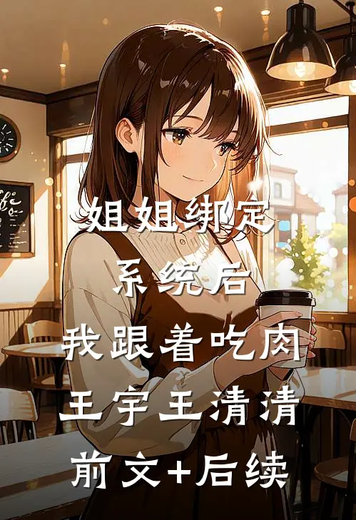 姐姐绑定系统后，我跟着吃肉王宇王清清前文+后续