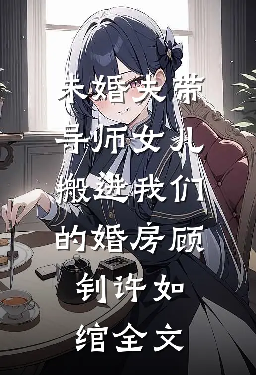 未婚夫带导师女儿搬进我们的婚房顾钊许如绾全文