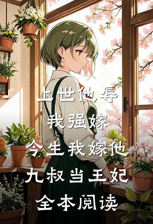 上世他辱我强嫁，今生我嫁他九叔当王妃全本阅读