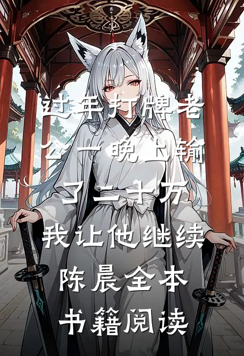 过年打牌老公一晚上输了二十万，我让他继续陈晨全本书籍阅读