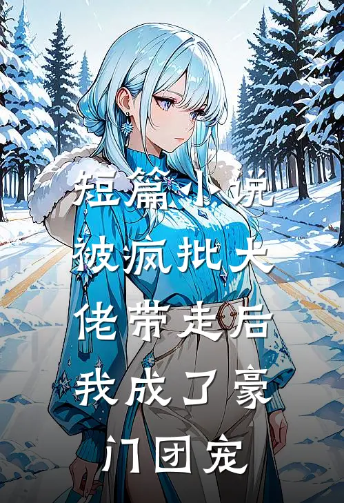 短篇小说被疯批大佬带走后，我成了豪门团宠
