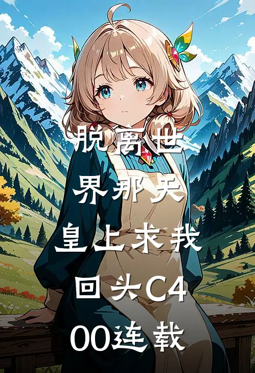 脱离世界那天，皇上求我回头C400连载