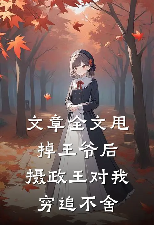 文章全文甩掉王爷后，摄政王对我穷追不舍